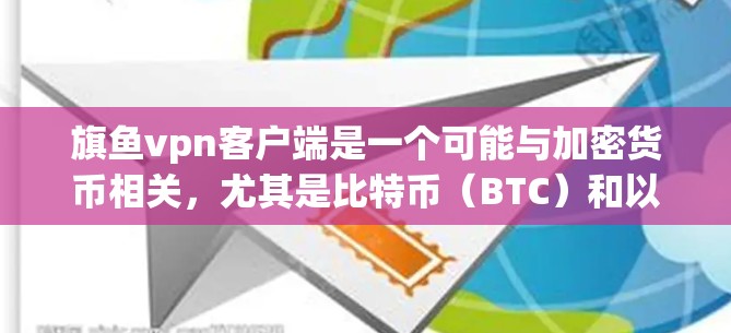 旗鱼vpn客户端是一个可能与加密货币相关，尤其是比特币（BTC）和以太坊（ETC）相关的虚拟货币应用。以下是对该域名及其客户端的分析