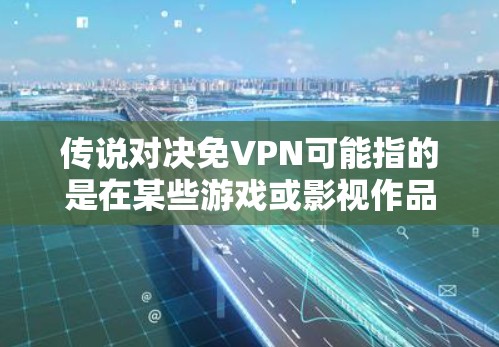 传说对决免VPN可能指的是在某些游戏或影视作品中,通过其他方式完成对决,而不是直接使用VPN技术。这种方法通常基于游戏的机制、隐藏资源、隐藏任务等。以下是一些可能的解决方案 传说对决免VPN可能指的是在某些游戏或影视作品中,通过其他方式完成对决,而不是直接使用VPN技术。这种方法通常基于游戏的机制、隐藏资源、隐藏任务等。以下是一些可能的解决方案