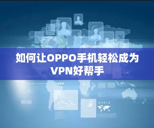 如何让OPPO手机轻松成为VPN好帮手