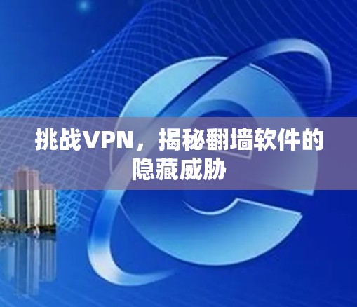 挑战VPN，揭秘翻墙软件的隐藏威胁