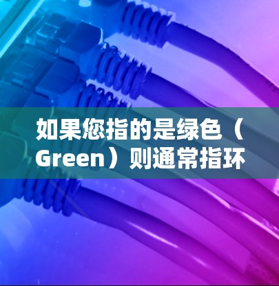 如果您指的是绿色（Green）则通常指环保或可持续发展的服务，如绿色能源、可持续发展等。但这也可能与绿色VPN混淆了