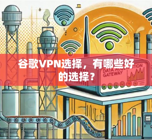 谷歌VPN选择,有哪些好的选择? 谷歌VPN选择,有哪些好的选择?