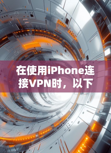 在使用iPhone连接VPN时，以下是一些步骤和建议，帮助你解决可能的问题