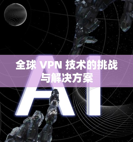 全球 VPN 技术的挑战与解决方案