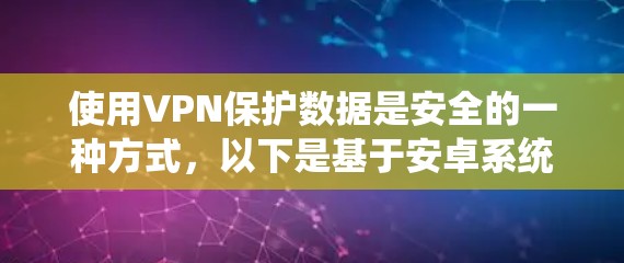 使用VPN保护数据是安全的一种方式，以下是基于安卓系统使用VPN的步骤指南