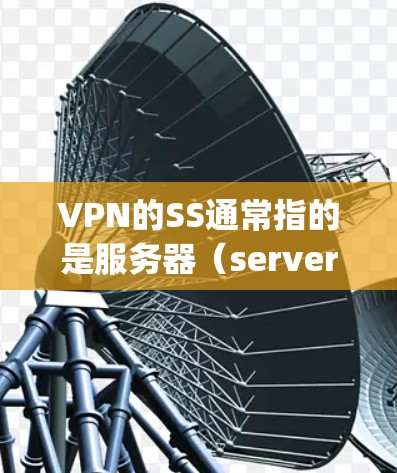 VPN的SS通常指的是服务器(server)或服务器端口(server port)以下是一些关于VPN服务器配置的常见问题和解答 VPN的SS通常指的是服务器(server)或服务器端口(server port)以下是一些关于VPN服务器配置的常见问题和解答