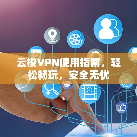 云梭VPN使用指南，轻松畅玩，安全无忧