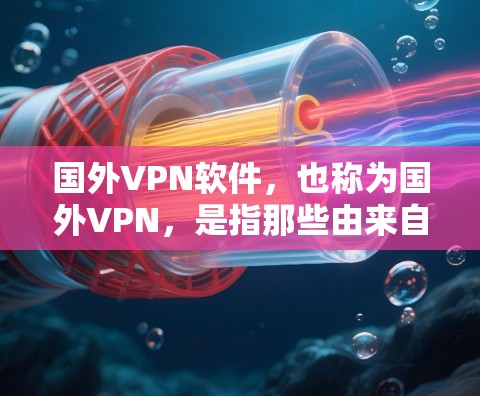 国外VPN软件,也称为国外VPN,是指那些由来自美国、欧洲、日本等国家的企业或机构开发的VPN软件。这些软件通常提供多种功能,如流量控制、加密传输、安全防护等,但用户需要根据自己的需求选择合适的软件 国外VPN软件,也称为国外VPN,是指那些由来自美国、欧洲、日本等国家的企业或机构开发的VPN软件。这些软件通常提供多种功能,如流量控制、加密传输、安全防护等,但用户需要根据自己的需求选择合适的软件