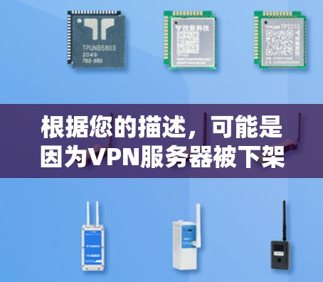 根据您的描述,可能是因为VPN服务器被下架了。以下是解决问题的步骤 根据您的描述,可能是因为VPN服务器被下架了。以下是解决问题的步骤