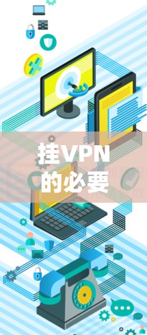 挂VPN的必要性,从隐私保护到数据安全的全面考量 挂VPN的必要性,从隐私保护到数据安全的全面考量