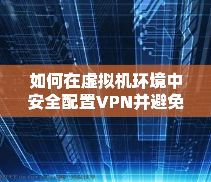 如何在虚拟机环境中安全配置VPN并避免掉线