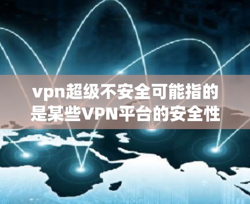 vpn超级不安全可能指的是某些VPN平台的安全性问题，或者是广告语本身带有误导性。为了帮助你找到更安全的VPN服务，下面是一些建议