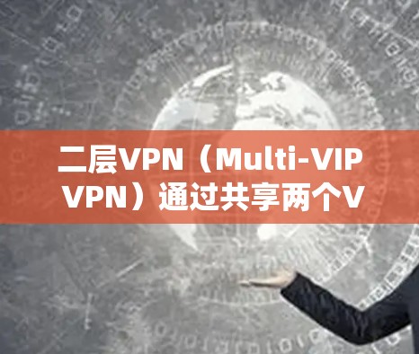 二层VPN(Multi-VIP VPN)通过共享两个VPN服务来分担带宽,从而提高网络性能和安全性。以下是关于二层VPN带宽的详细分析 二层VPN(Multi-VIP VPN)通过共享两个VPN服务来分担带宽,从而提高网络性能和安全性。以下是关于二层VPN带宽的详细分析