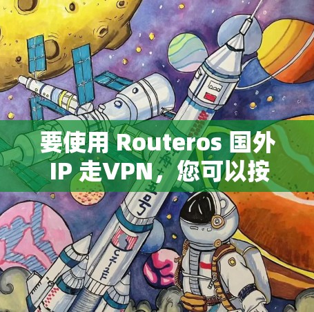 要使用 Routeros 国外 IP 走VPN，您可以按照以下步骤操作