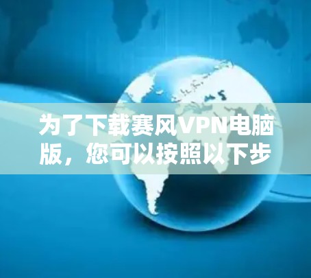 为了下载赛风VPN电脑版，您可以按照以下步骤操作
