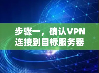步骤一,确认VPN连接到目标服务器 步骤一,确认VPN连接到目标服务器