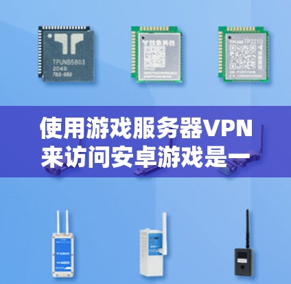 使用游戏服务器VPN来访问安卓游戏是一个安全且可靠的选择，以下是一步步的指南