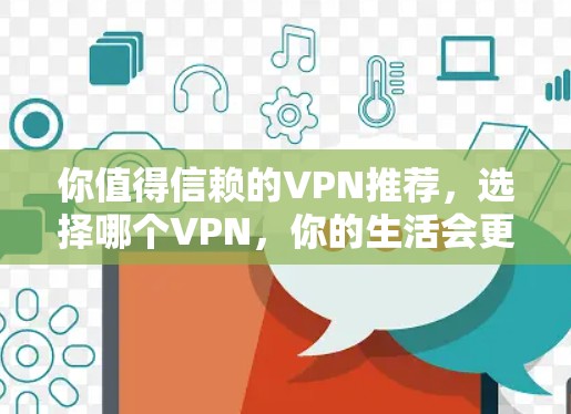 你值得信赖的VPN推荐,选择哪个VPN,你的生活会更美好? 你值得信赖的VPN推荐,选择哪个VPN,你的生活会更美好?