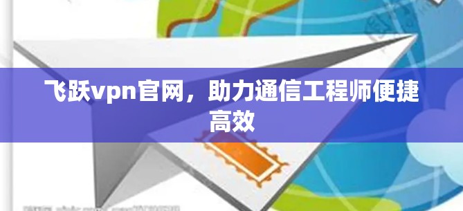飞跃vpn官网，助力通信工程师便捷高效