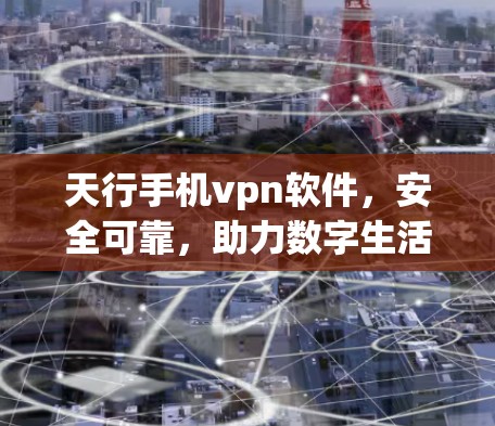 天行手机vpn软件,安全可靠,助力数字生活的可靠保障 天行手机vpn软件,安全可靠,助力数字生活的可靠保障