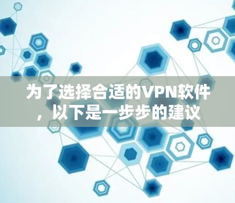 为了选择合适的VPN软件,以下是一步步的建议 为了选择合适的VPN软件,以下是一步步的建议
