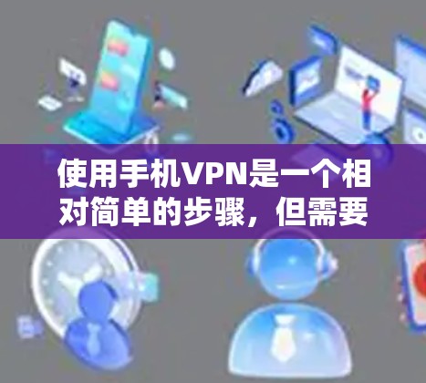 使用手机VPN是一个相对简单的步骤,但需要仔细考虑和规划。以下是一个分步指南,帮助您顺利使用手机VPN 使用手机VPN是一个相对简单的步骤,但需要仔细考虑和规划。以下是一个分步指南,帮助您顺利使用手机VPN