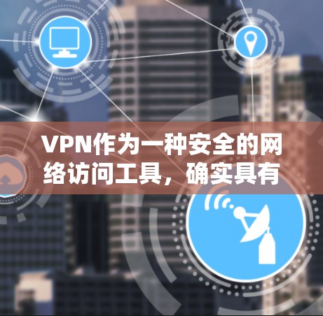 VPN作为一种安全的网络访问工具，确实具有其独特的价值和作用，但在使用时需要注意以下几点