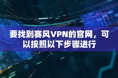 要找到赛风VPN的官网，可以按照以下步骤进行