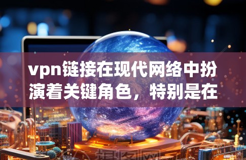vpn链接在现代网络中扮演着关键角色，特别是在需要加密、安全和高效连接的情况下。以下是对vpn链接的详细分析和应用