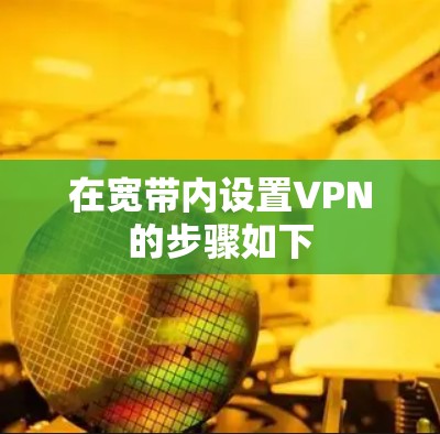 在宽带内设置VPN的步骤如下 在宽带内设置VPN的步骤如下