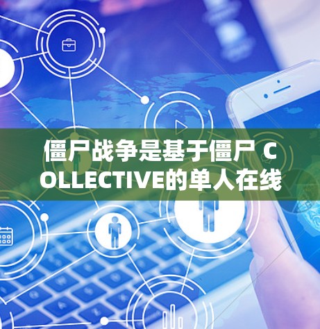 僵尸战争是基于僵尸 COLLECTIVE的单人在线游戏，通常使用VPN是为了更好地连接游戏和其他用户。以下是一些关于VPN在僵尸战争中的使用方法