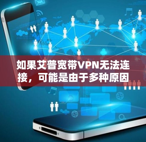 如果艾普宽带VPN无法连接,可能是由于多种原因导致的。以下是一些常见的原因和解决方法 如果艾普宽带VPN无法连接,可能是由于多种原因导致的。以下是一些常见的原因和解决方法