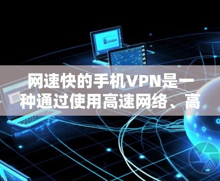 网速快的手机VPN是一种通过使用高速网络、高效协议和便携设备来提升连接速度的方法。以下是一个分步的指南，帮助您更好地理解如何使用手机作为VPN设备并享受更快的网速