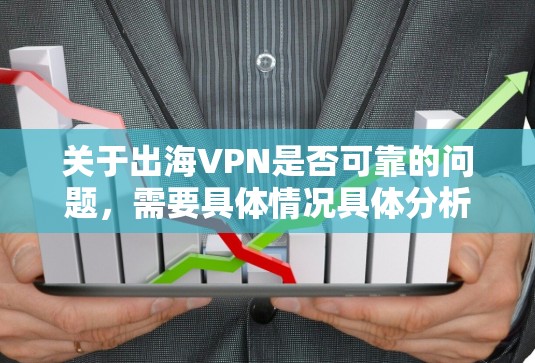 关于出海VPN是否可靠的问题，需要具体情况具体分析。以下是一些可能的考虑因素和建议