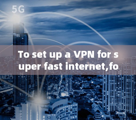 To set up a VPN for super fast internet,follow these organized steps: