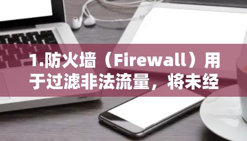 1.防火墙(Firewall)用于过滤非法流量,将未经授权的流量阻挡,仅允许 authorized流量通过 1.防火墙(Firewall)用于过滤非法流量,将未经授权的流量阻挡,仅允许 authorized流量通过