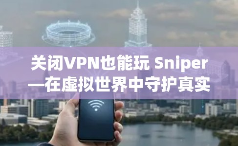 关闭VPN也能玩 Sniper—在虚拟世界中守护真实