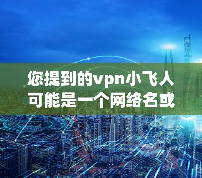 您提到的vpn小飞人可能是一个网络名或特定平台上的一个项目。为了提供准确的信息，您需要确认具体指的是什么。以下是一些可能的解释和建议
