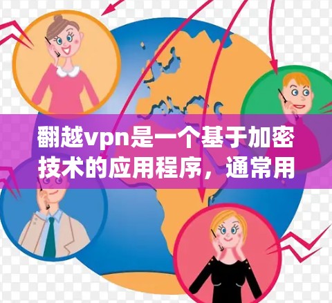 翻越vpn是一个基于加密技术的应用程序，通常用于加密传输、数据保护或网络访问。下载翻越VPN需要考虑以下因素