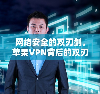 网络安全的双刃剑，苹果VPN背后的双刃，安全与隐私的双重挑战
