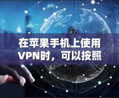 在苹果手机上使用VPN时，可以按照以下步骤进行配置和优化
