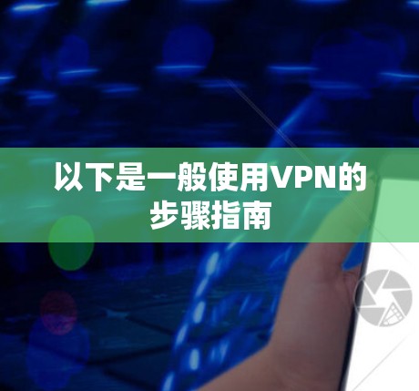以下是一般使用VPN的步骤指南 以下是一般使用VPN的步骤指南