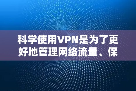 科学使用VPN是为了更好地管理网络流量、保护隐私和防止网络攻击。以下是一些科学使用VPN的步骤和建议 科学使用VPN是为了更好地管理网络流量、保护隐私和防止网络攻击。以下是一些科学使用VPN的步骤和建议