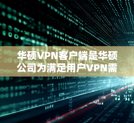 华硕VPN客户端是华硕公司为满足用户VPN需求而开发的一款应用程序。以下是关于华硕VPN客户端的一些关键信息 华硕VPN客户端是华硕公司为满足用户VPN需求而开发的一款应用程序。以下是关于华硕VPN客户端的一些关键信息