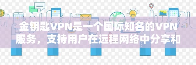 金钥匙VPN是一个国际知名的VPN服务，支持用户在远程网络中分享和存储文件。以下是关于使用金钥匙VPN分享文件的使用指南