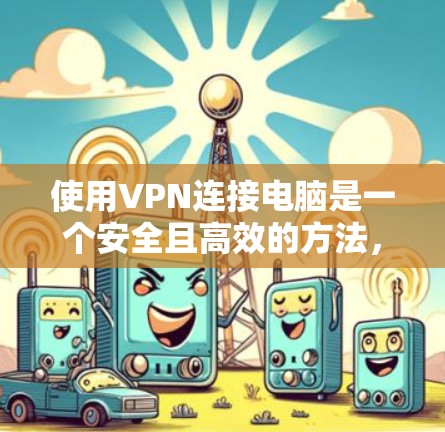 使用VPN连接电脑是一个安全且高效的方法，可以提升网络使用体验。以下是详细的步骤指南
