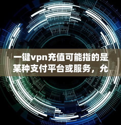 一键vpn充值可能指的是某种支付平台或服务，允许用户通过优惠券或积分来充值账户。以下是使用该功能的通用步骤