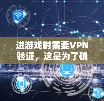 进游戏时需要VPN验证，这是为了确保账号安全和防止盗用。VPN通常提供了加密连接，保护用户的数据和账户安全。具体来说，VPN可能用于以下作用