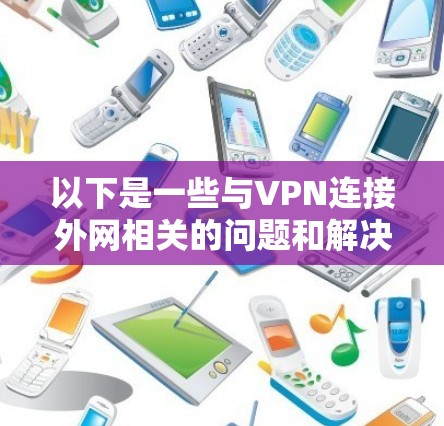 以下是一些与VPN连接外网相关的问题和解决方法 以下是一些与VPN连接外网相关的问题和解决方法