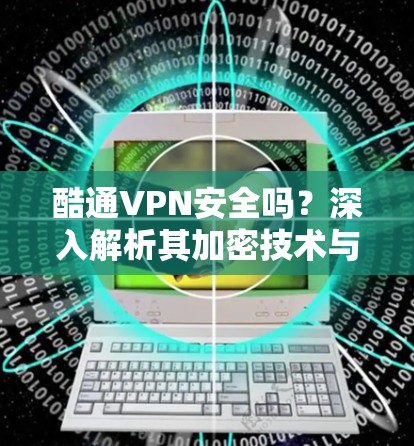 酷通VPN安全吗？深入解析其加密技术与数据隐私